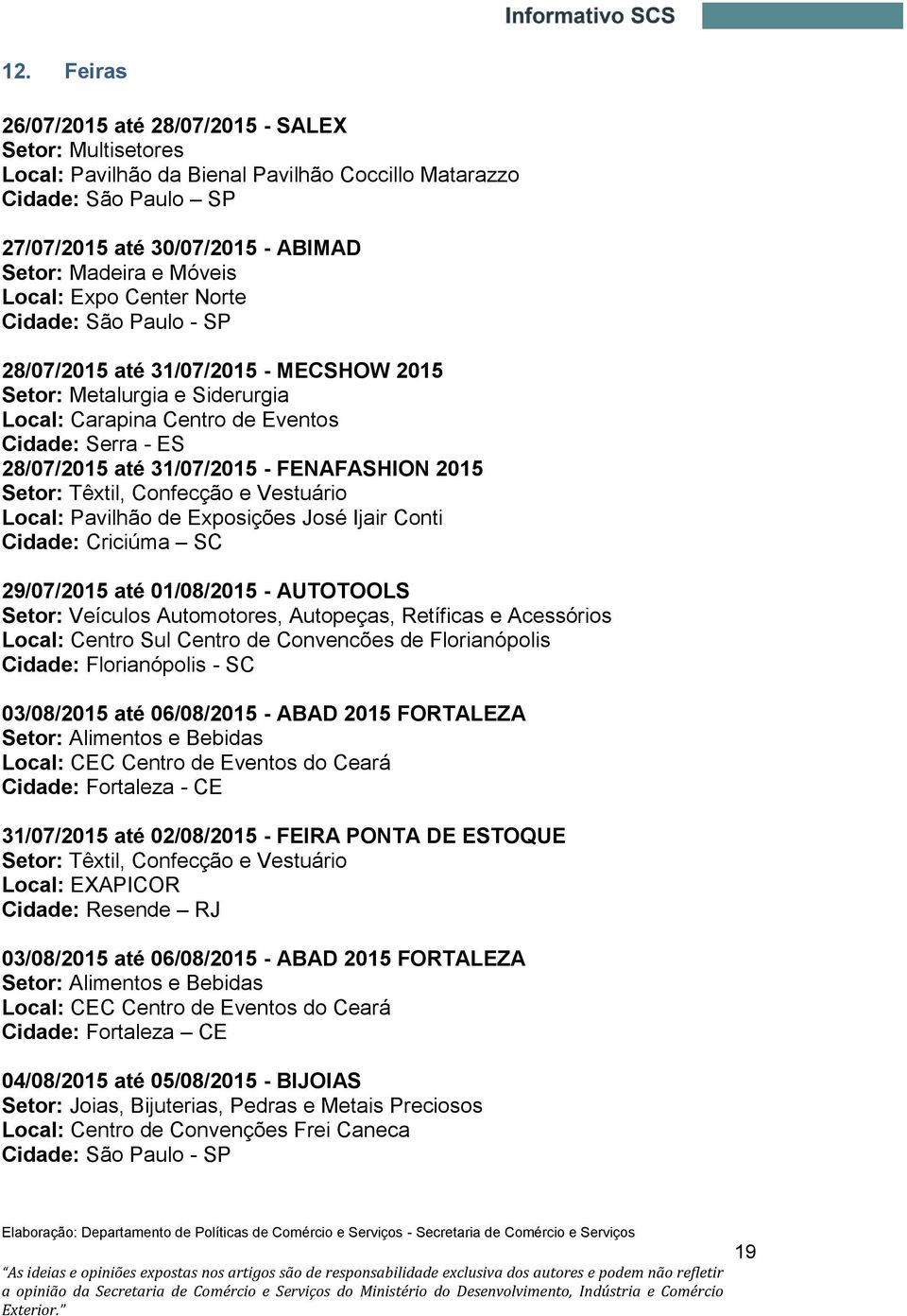 - FENAFASHION 2015 Setor: Têxtil, Confecção e Vestuário Local: Pavilhão de Exposições José Ijair Conti Cidade: Criciúma SC 29/07/2015 até 01/08/2015 - AUTOTOOLS Setor: Veículos Automotores,