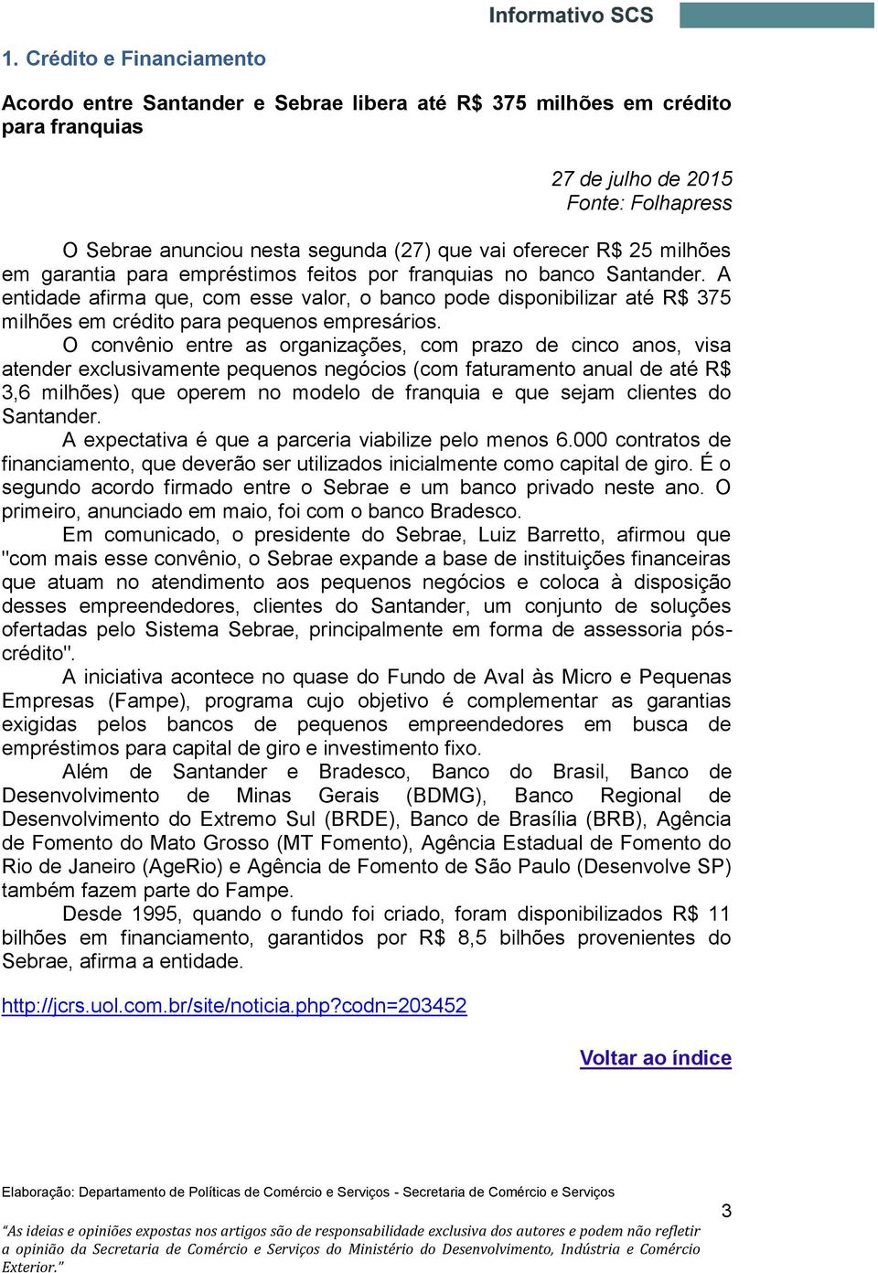 A entidade afirma que, com esse valor, o banco pode disponibilizar até R$ 375 milhões em crédito para pequenos empresários.