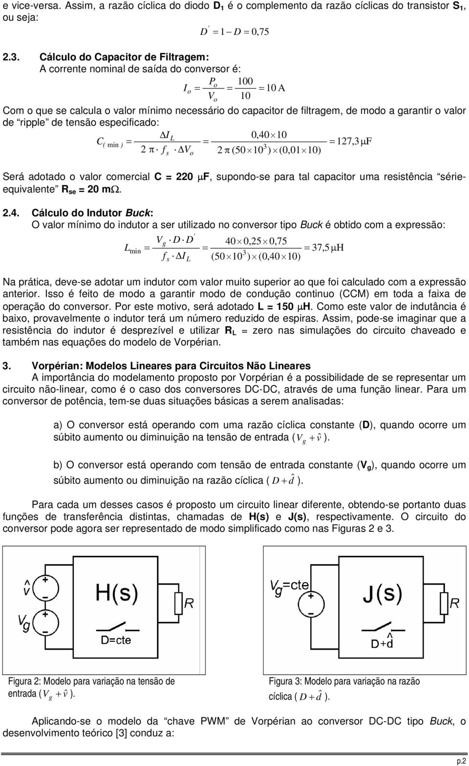 valor de ripple de tensão especificado: I L 0,40 C( min ) = = = 127, µ F 2 π f V 2 π (50 ) (0,01 ) s o Será adotado o valor comercial C = 220 µf, supondo-se para tal capacitor uma resistência