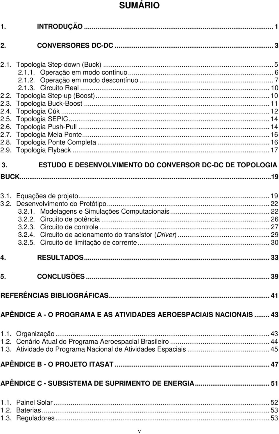 Topologia Flyback... 17 3. ESTUDO E DESENVOLVIMENTO DO CONVERSOR DC-DC DE TOPOLOGIA BUCK...19 3.1. Equações de projeto... 19 3.2. Desenvolvimento do Protótipo... 22 3.2.1. Modelagens e Simulações Computacionais.