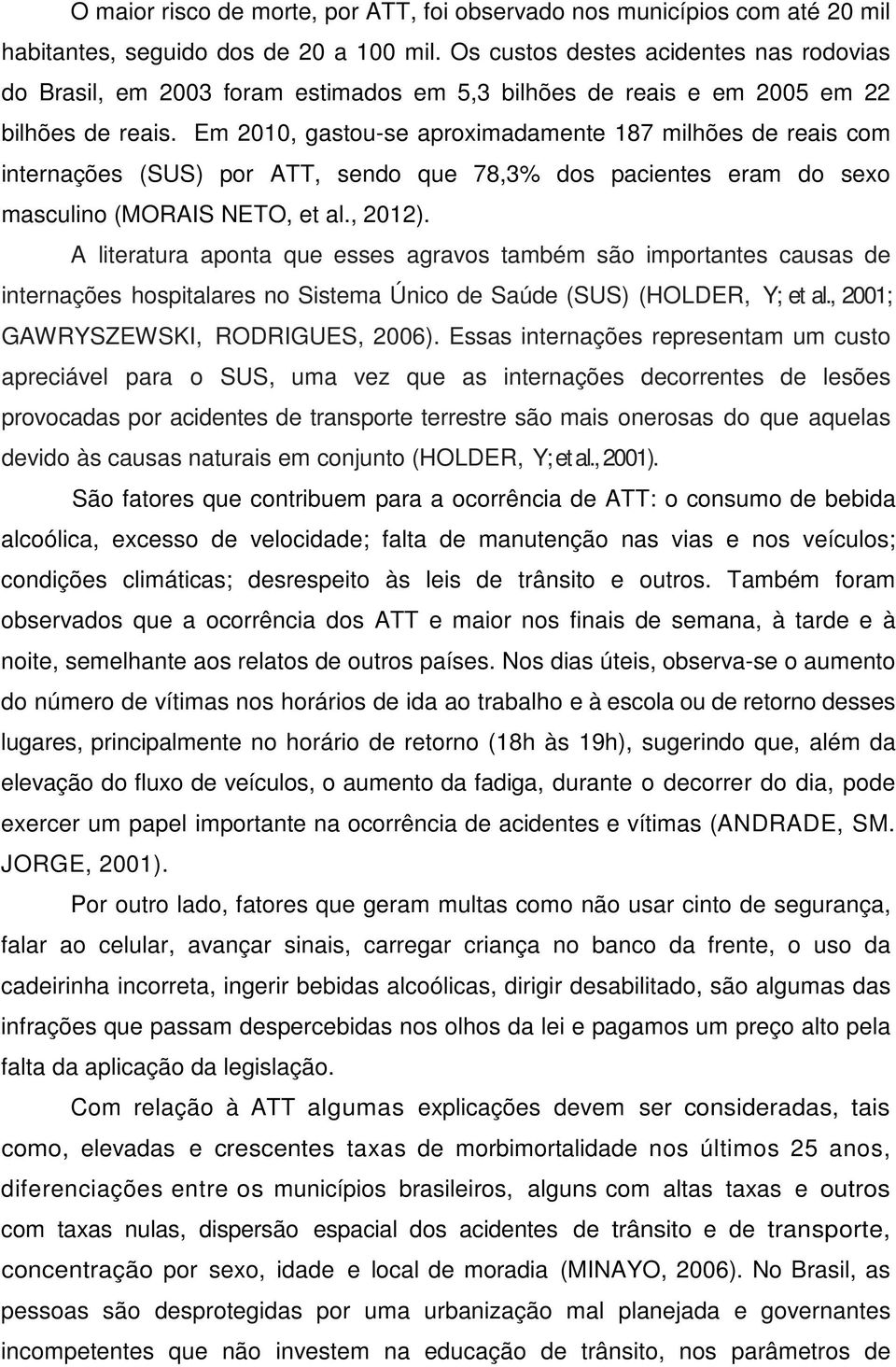 Em 2010, gastou-se aproximadamente 187 milhões de reais com internações (SUS) por ATT, sendo que 78,3% dos pacientes eram do sexo masculino (MORAIS NETO, et al., 2012).