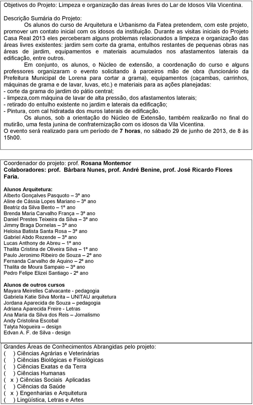 Durante as visitas iniciais do Projeto Casa Real 2013 eles perceberam alguns problemas relacionados a limpeza e organização das áreas livres existentes: jardim sem corte da grama, entulhos restantes