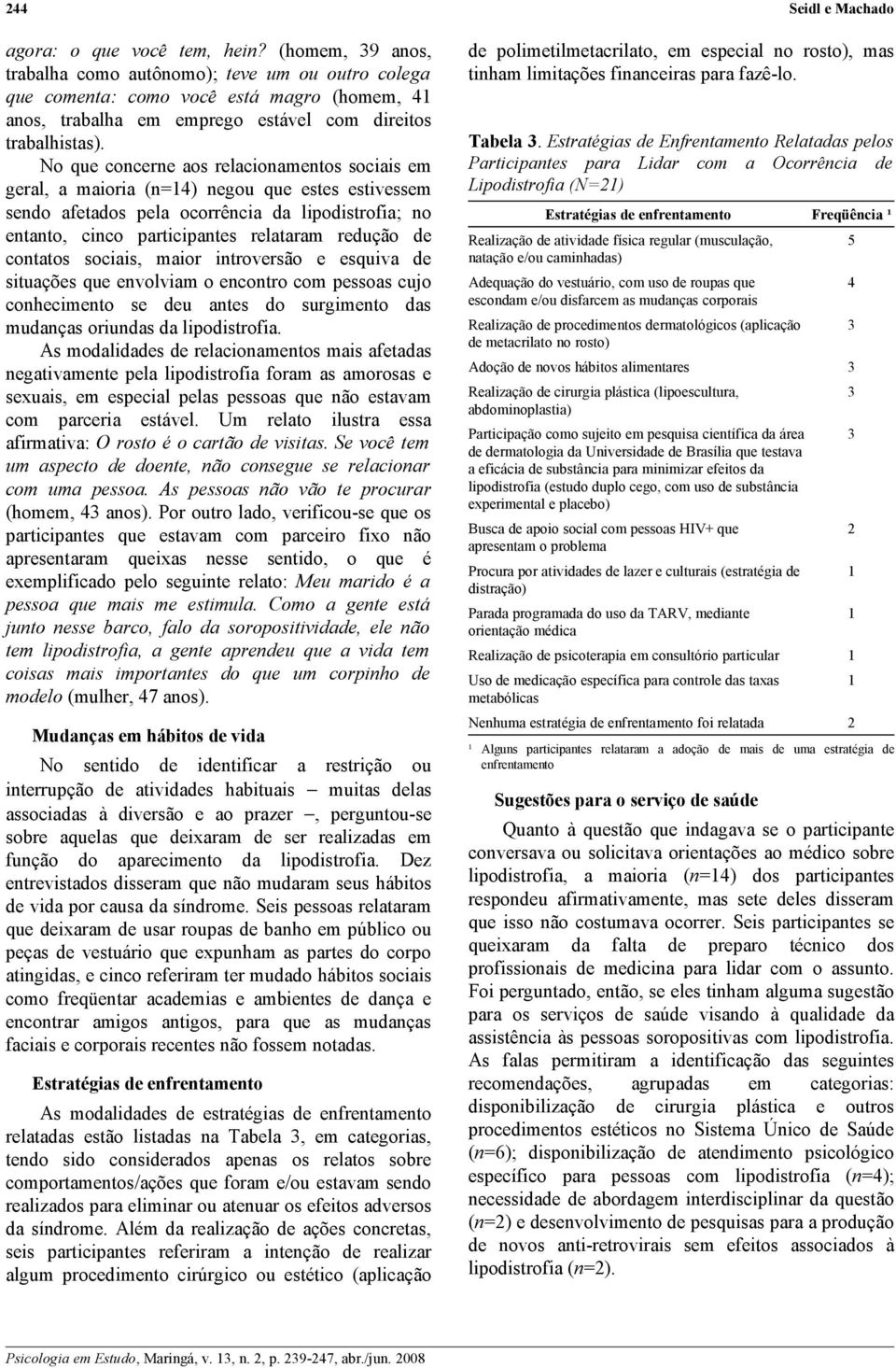 No que concerne aos relacionamentos sociais em geral, a maioria (n=14) negou que estes estivessem sendo afetados pela ocorrência da lipodistrofia; no entanto, cinco participantes relataram redução de