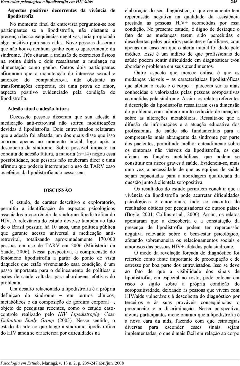 Três citaram a inclusão de exercícios físicos na rotina diária e dois ressaltaram a mudança na alimentação como ganho.