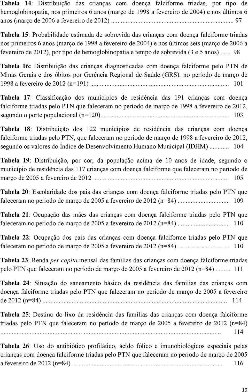 .. 97 Tabela 15: Probabilidade estimada de sobrevida das crianças com doença falciforme triadas nos primeiros 6 anos (março de 1998 a fevereiro de 2004) e nos últimos seis (março de 2006 a fevereiro