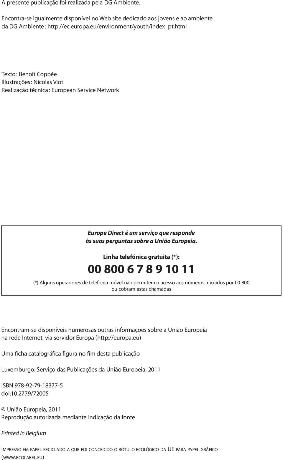 Linha telefónica gratuita (*): 00 800 6 7 8 9 10 11 (*) Alguns operadores de telefonia móvel não permitem o acesso aos números iniciados por 00 800 ou cobram estas chamadas Encontram-se disponíveis