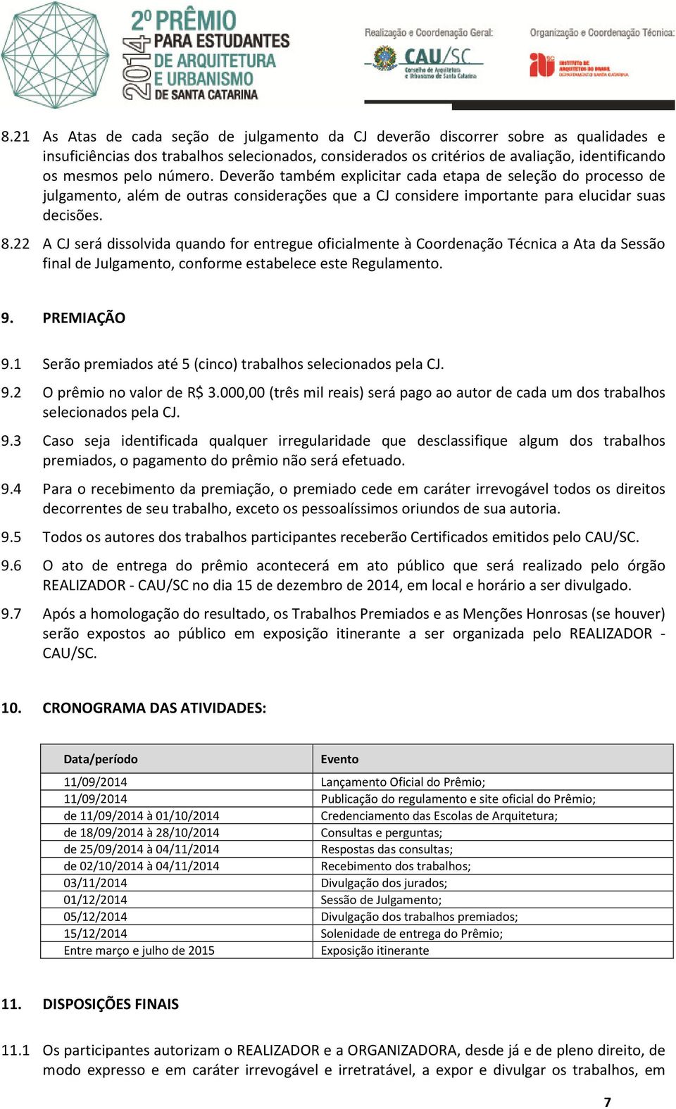 22 A CJ será dissolvida quando for entregue oficialmente à Coordenação Técnica a Ata da Sessão final de Julgamento, conforme estabelece este Regulamento. 9. PREMIAÇÃO 9.