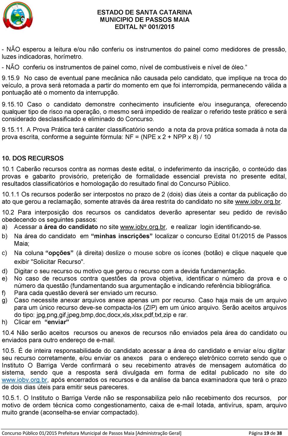 9 No caso de eventual pane mecânica não causada pelo candidato, que implique na troca do veículo, a prova será retomada a partir do momento em que foi interrompida, permanecendo válida a pontuação