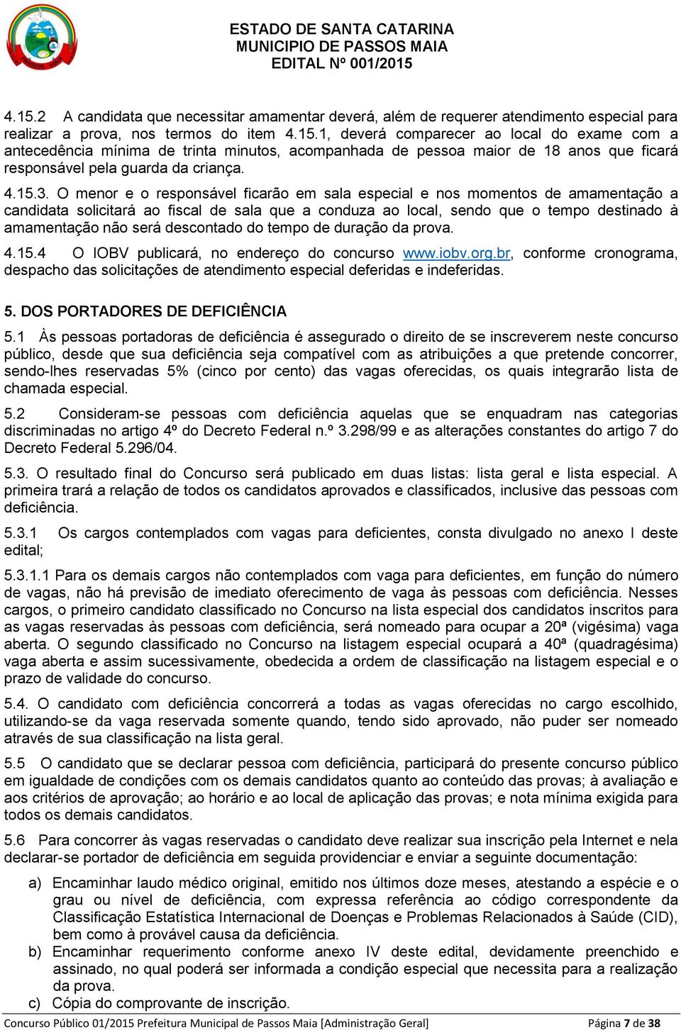 O menor e o responsável ficarão em sala especial e nos momentos de amamentação a candidata solicitará ao fiscal de sala que a conduza ao local, sendo que o tempo destinado à amamentação não será