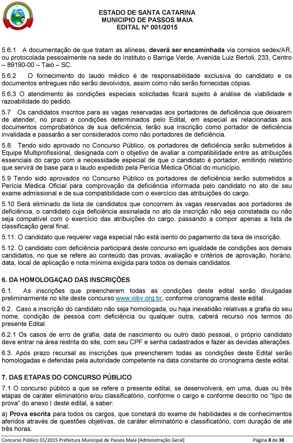 5.7 Os candidatos inscritos para as vagas reservadas aos portadores de deficiência que deixarem de atender, no prazo e condições determinados pelo Edital, em especial as relacionadas aos documentos