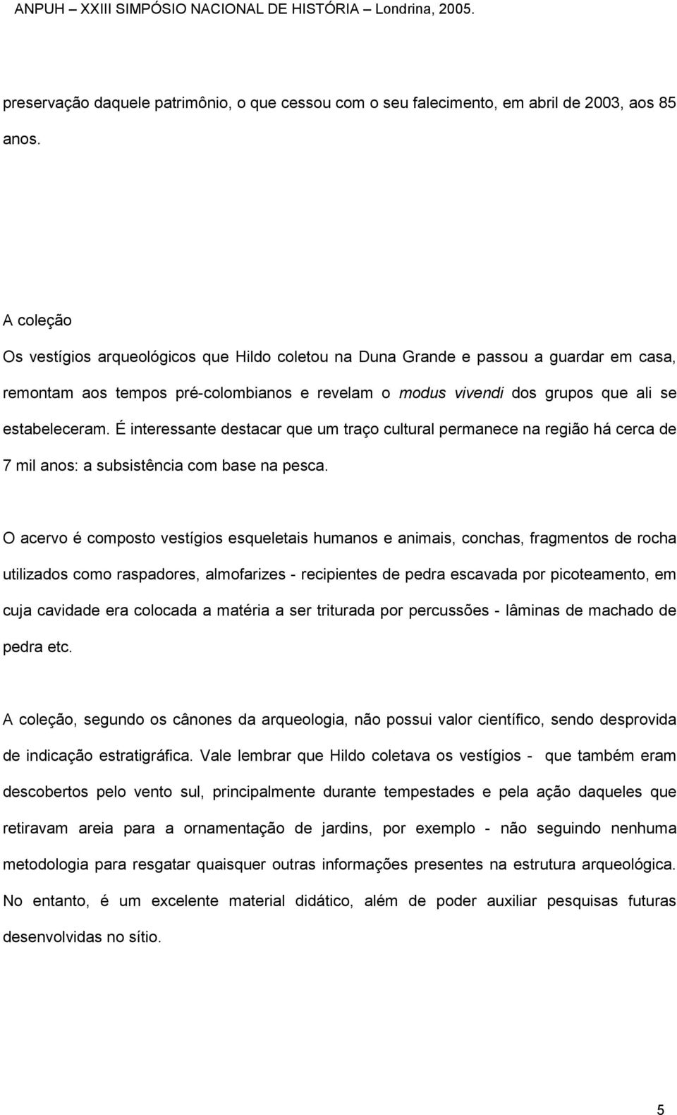 É interessante destacar que um traço cultural permanece na região há cerca de 7 mil anos: a subsistência com base na pesca.