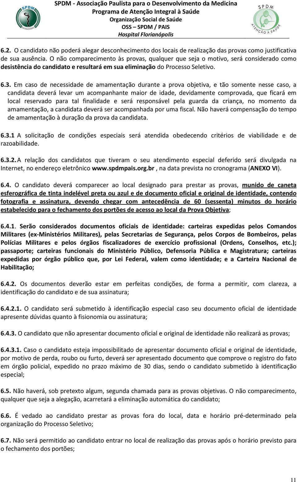 Em caso de necessidade de amamentação durante a prova objetiva, e tão somente nesse caso, a candidata deverá levar um acompanhante maior de idade, devidamente comprovada, que ficará em local