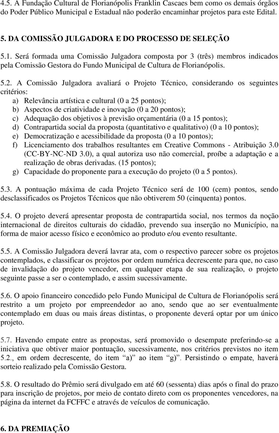 A Comissão Julgadora avaliará o Projeto Técnico, considerando os seguintes critérios: a) Relevância artística e cultural (0 a 25 pontos); b) Aspectos de criatividade e inovação (0 a 20 pontos); c)