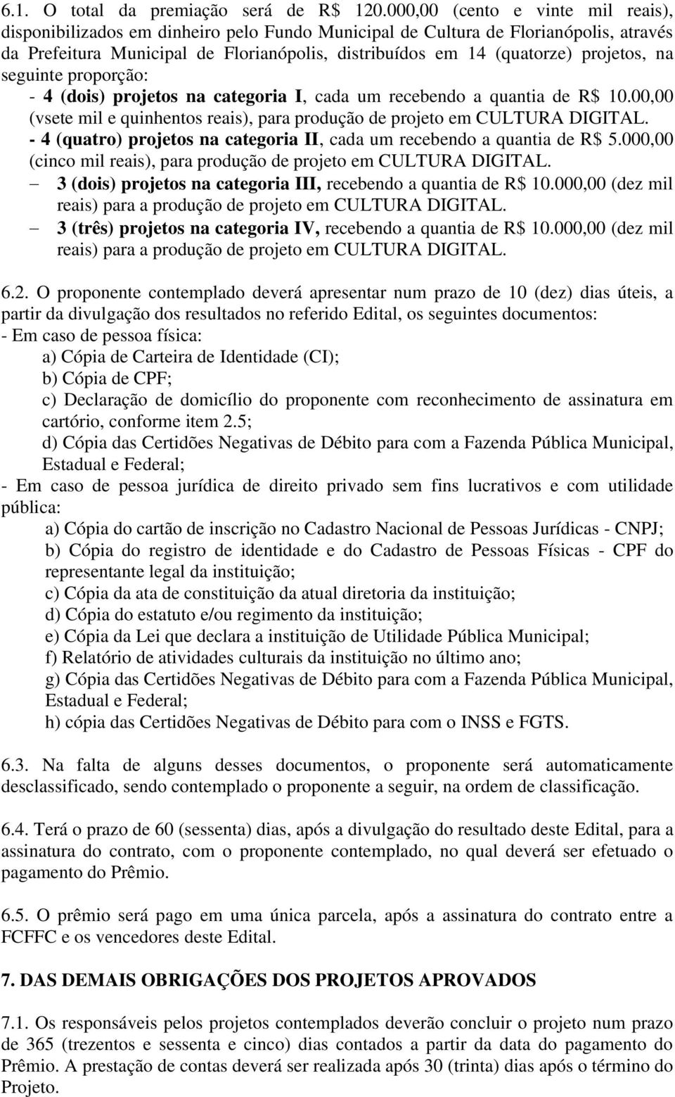 projetos, na seguinte proporção: - 4 (dois) projetos na categoria I, cada um recebendo a quantia de R$ 10.00,00 (vsete mil e quinhentos reais), para produção de projeto em CULTURA DIGITAL.