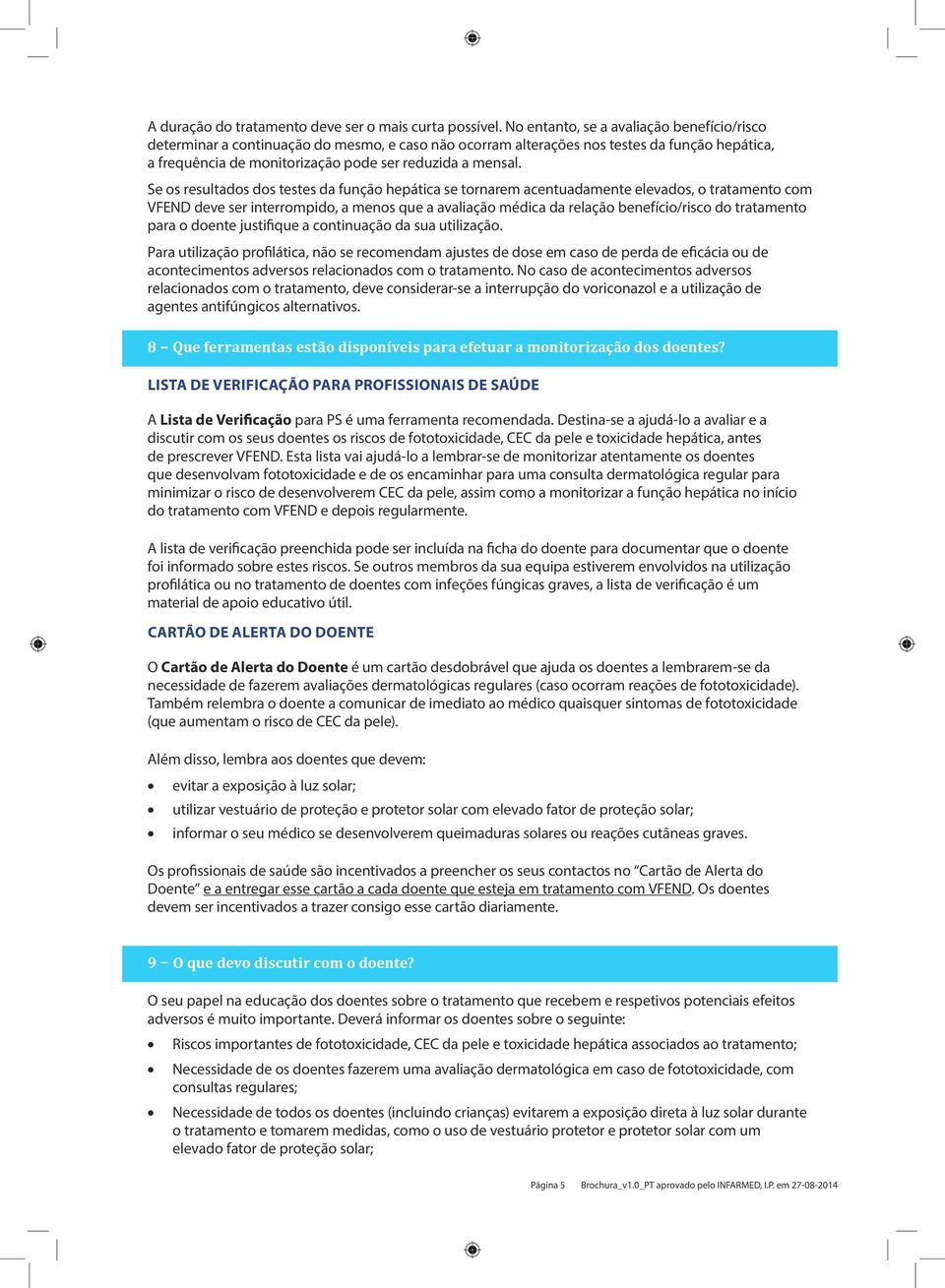 Se os resultados dos testes da função hepática se tornarem acentuadamente elevados, o tratamento com VFEND deve ser interrompido, a menos que a avaliação médica da relação benefício/risco do