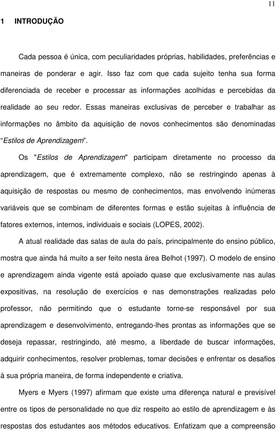 Essas maneiras exclusivas de perceber e trabalhar as informações no âmbito da aquisição de novos conhecimentos são denominadas Estilos de Aprendizagem.