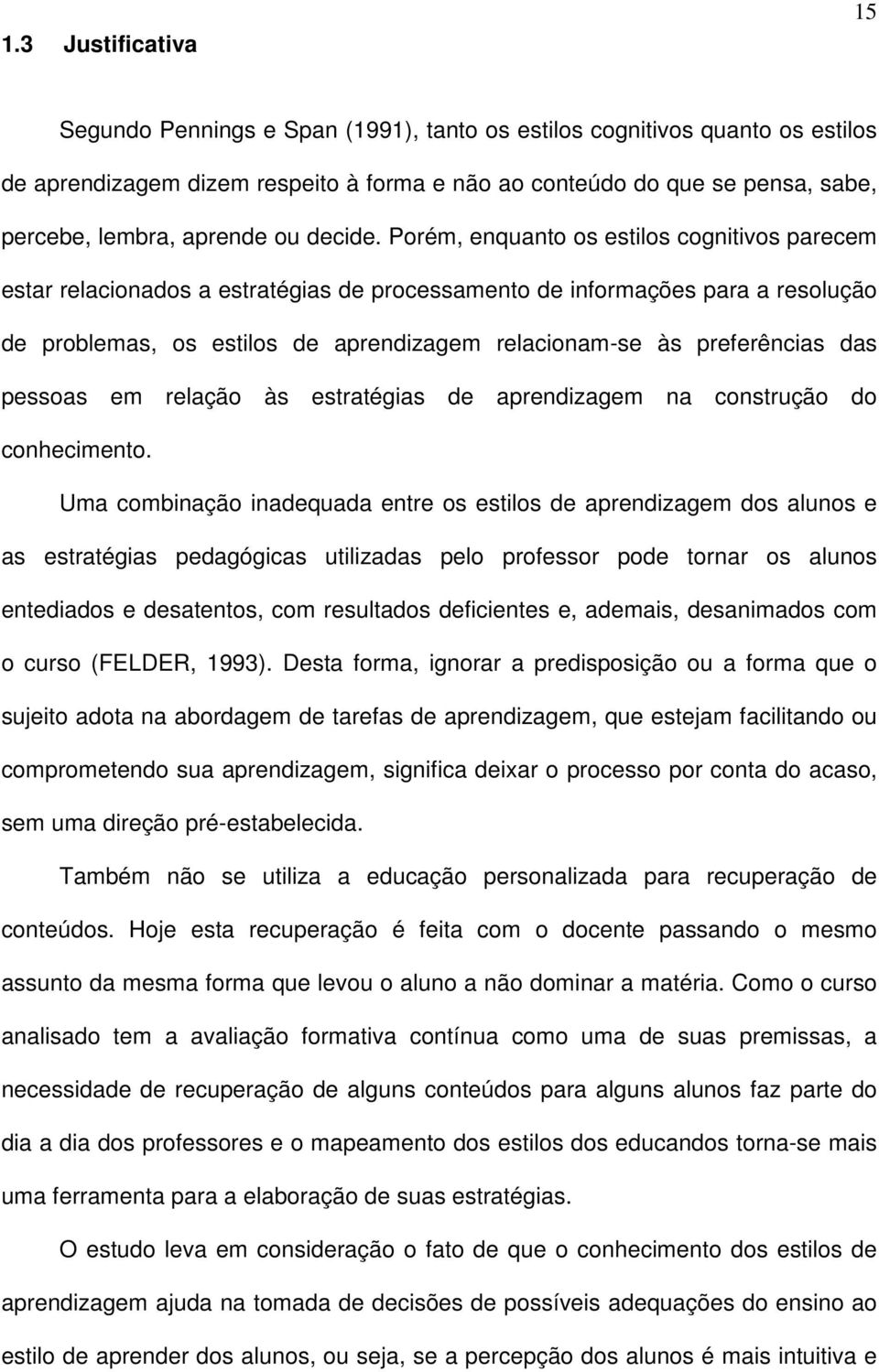 Porém, enquanto os estilos cognitivos parecem estar relacionados a estratégias de processamento de informações para a resolução de problemas, os estilos de aprendizagem relacionam-se às preferências