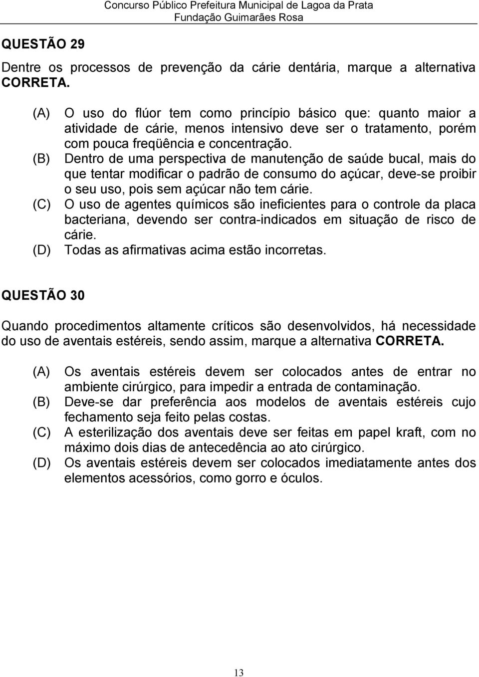 (B) Dentro de uma perspectiva de manutenção de saúde bucal, mais do que tentar modificar o padrão de consumo do açúcar, deve-se proibir o seu uso, pois sem açúcar não tem cárie.