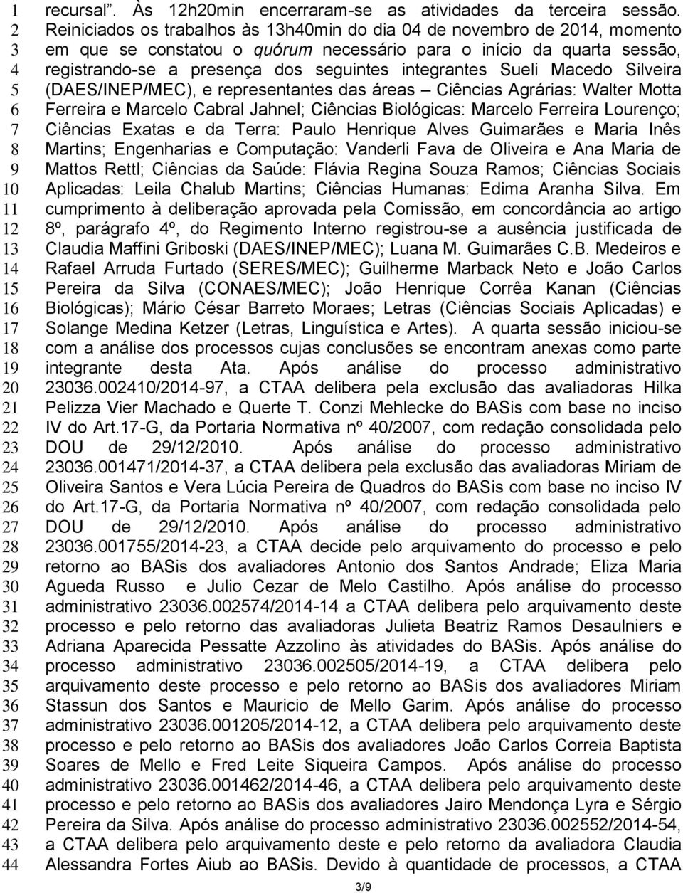 Sueli Macedo Silveira (DAES/INEP/MEC), e representantes das áreas Ciências Agrárias: Walter Motta Ferreira e Marcelo Cabral Jahnel; Ciências Biológicas: Marcelo Ferreira Lourenço; Ciências Exatas e