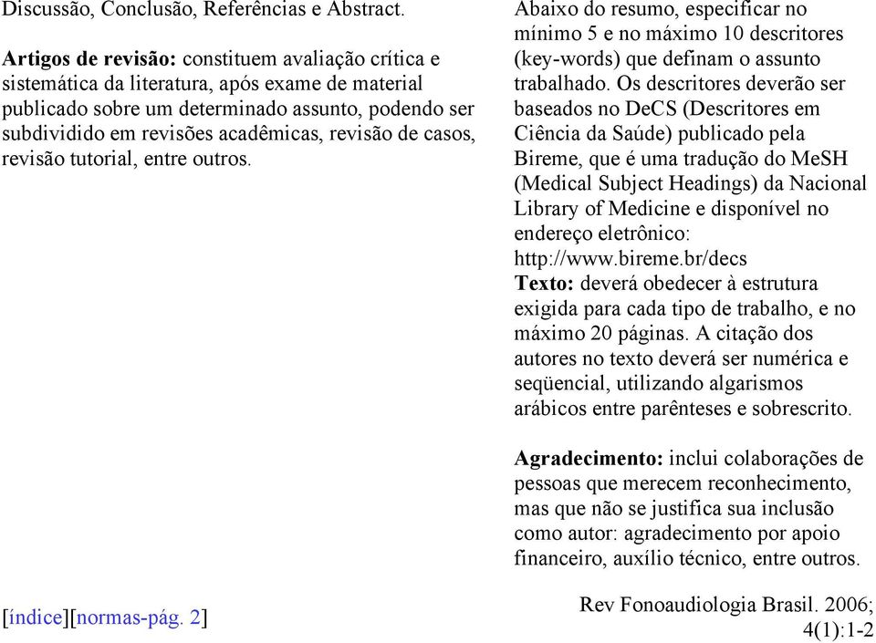 casos, revisão tutorial, entre outros. Abaixo do resumo, especificar no mínimo 5 e no máximo 10 descritores (key-words) que definam o assunto trabalhado.