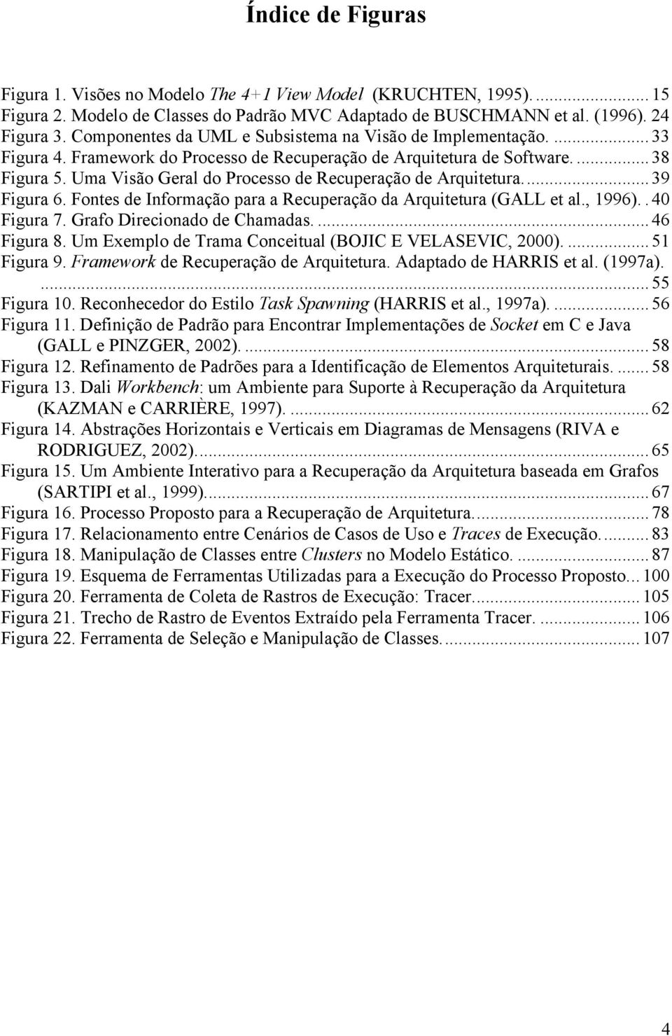 Uma Visão Geral do Processo de Recuperação de Arquitetura...39 Figura 6. Fontes de Informação para a Recuperação da Arquitetura (GALL et al., 1996)..40 Figura 7. Grafo Direcionado de Chamadas.