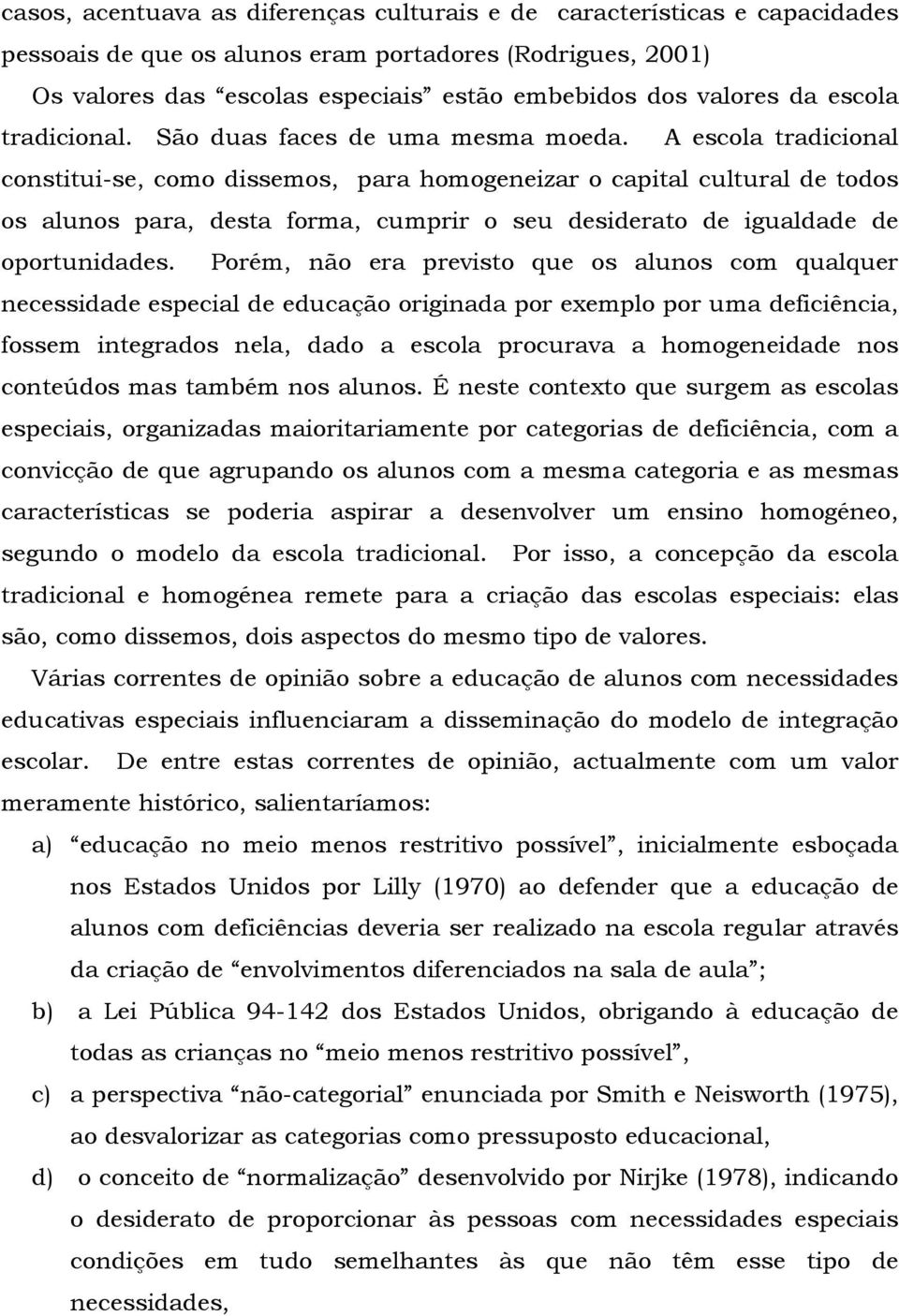 A escola tradicional constitui-se, como dissemos, para homogeneizar o capital cultural de todos os alunos para, desta forma, cumprir o seu desiderato de igualdade de oportunidades.