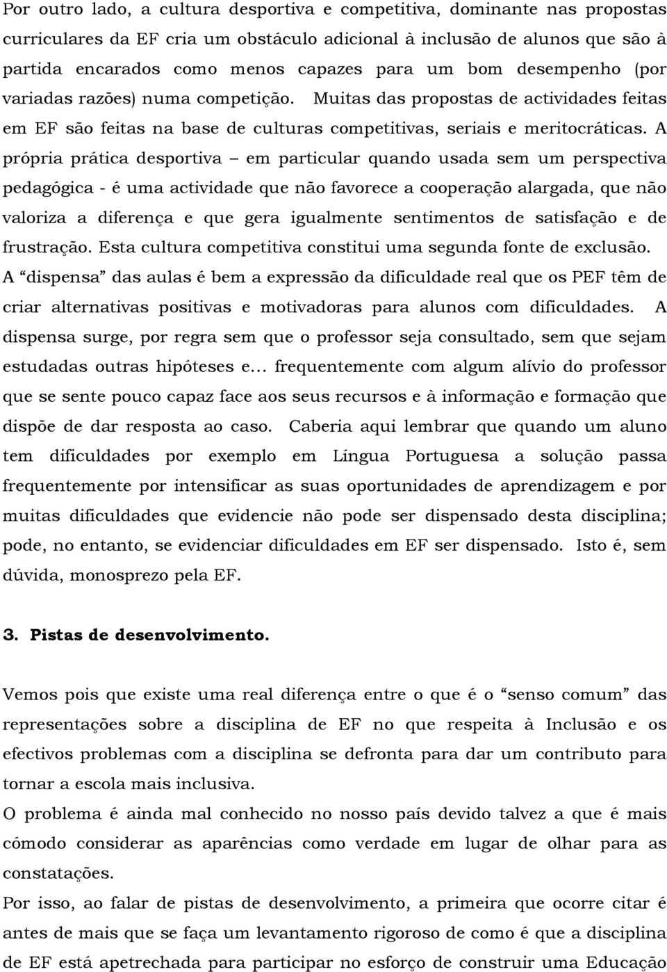 A própria prática desportiva em particular quando usada sem um perspectiva pedagógica - é uma actividade que não favorece a cooperação alargada, que não valoriza a diferença e que gera igualmente