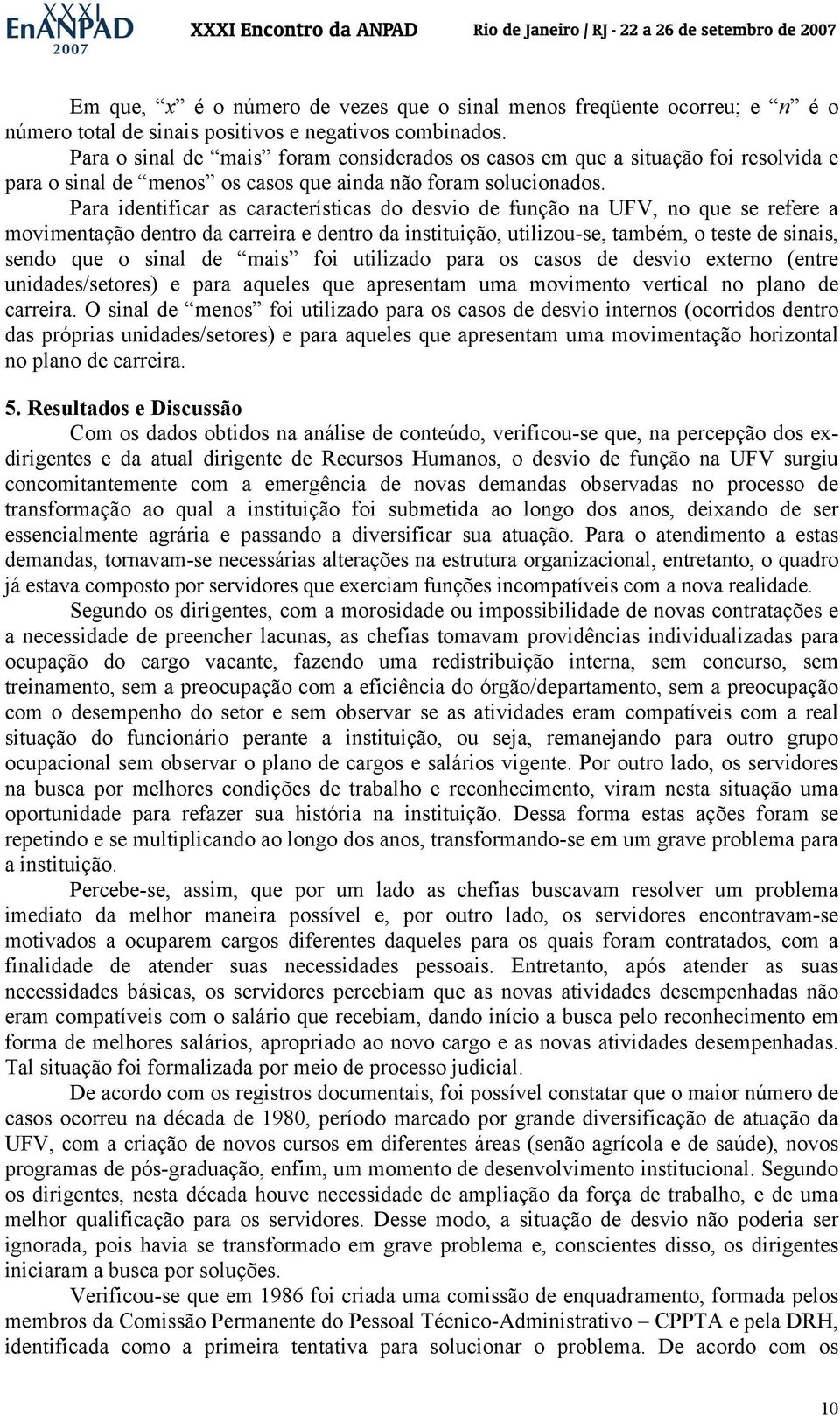 Para identificar as características do desvio de função na UFV, no que se refere a movimentação dentro da carreira e dentro da instituição, utilizou-se, também, o teste de sinais, sendo que o sinal