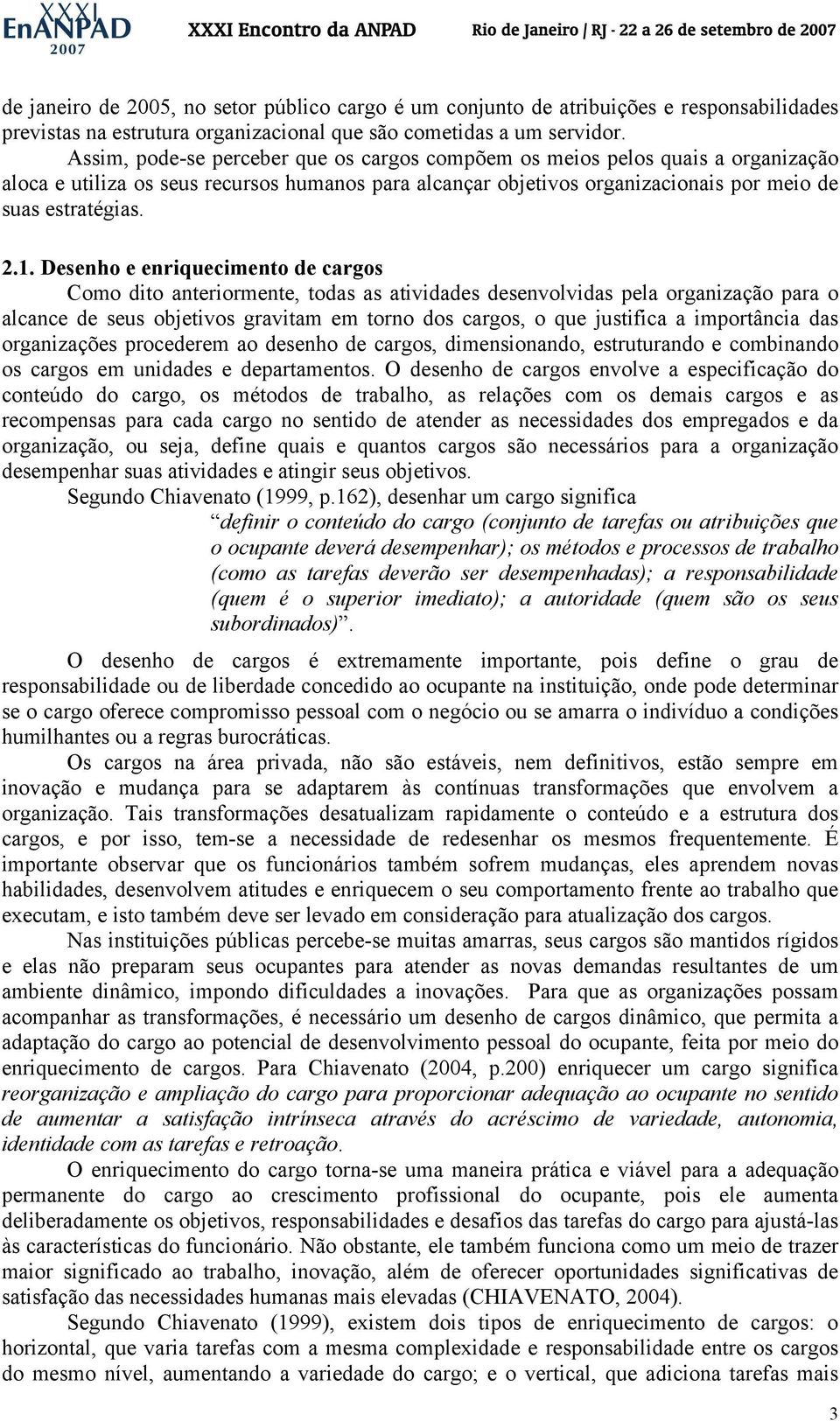 Desenho e enriquecimento de cargos Como dito anteriormente, todas as atividades desenvolvidas pela organização para o alcance de seus objetivos gravitam em torno dos cargos, o que justifica a