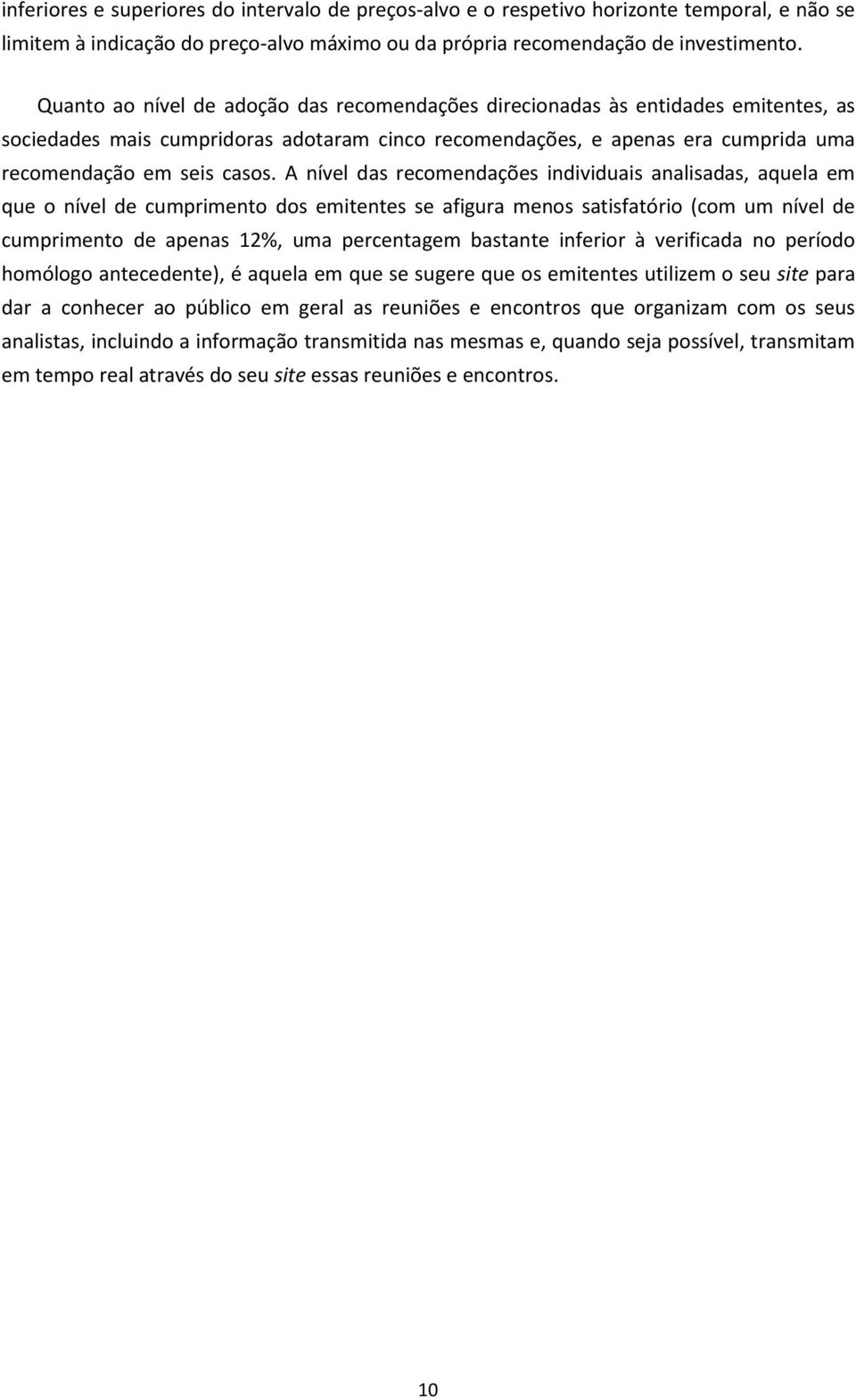 A nível das recomendações individuais analisadas, aquela em que o nível de cumprimento dos emitentes se afigura menos satisfatório (com um nível de cumprimento de apenas 12%, uma percentagem bastante