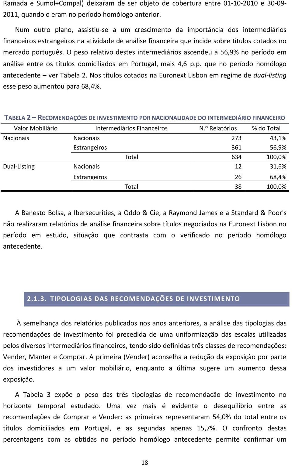 O peso relativo destes intermediários ascendeu a 56,9% no período em análise entre os títulos domiciliados em Portugal, mais 4,6 p.p. que no período homólogo antecedente ver Tabela 2.