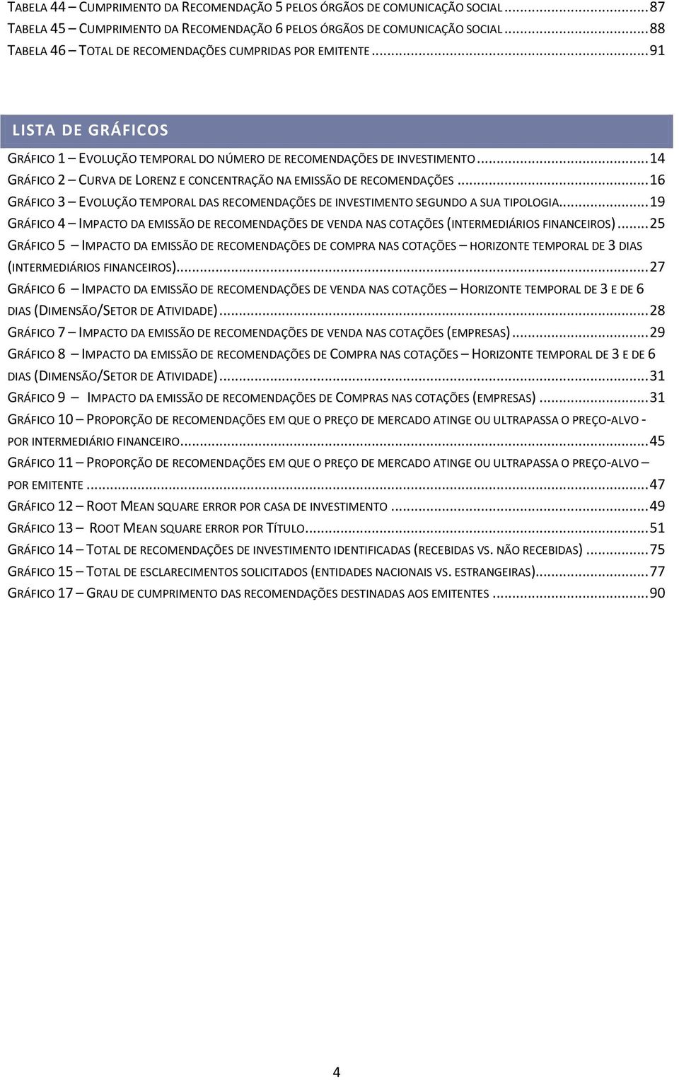 .. 14 GRÁFICO 2 CURVA DE LORENZ E CONCENTRAÇÃO NA EMISSÃO DE RECOMENDAÇÕES... 16 GRÁFICO 3 EVOLUÇÃO TEMPORAL DAS RECOMENDAÇÕES DE INVESTIMENTO SEGUNDO A SUA TIPOLOGIA.