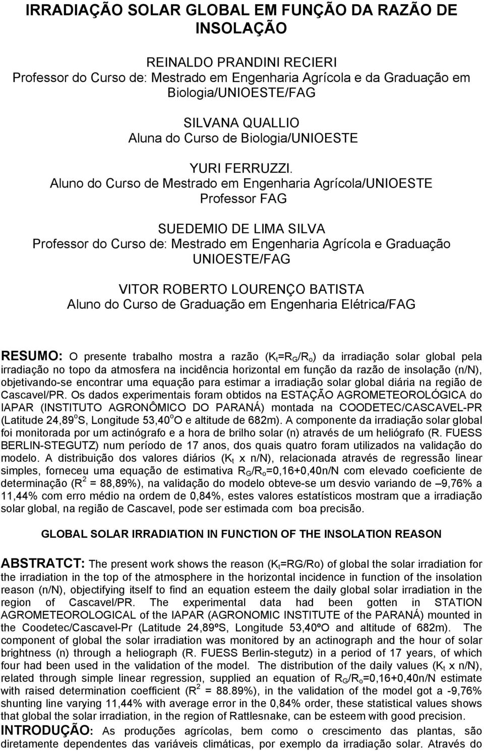 Aluno do Curso de Mestrado em Engenharia Agrícola/UNIOESTE Professor FAG SUEDEMIO DE LIMA SILVA Professor do Curso de: Mestrado em Engenharia Agrícola e Graduação UNIOESTE/FAG VITOR ROBERTO LOURENÇO