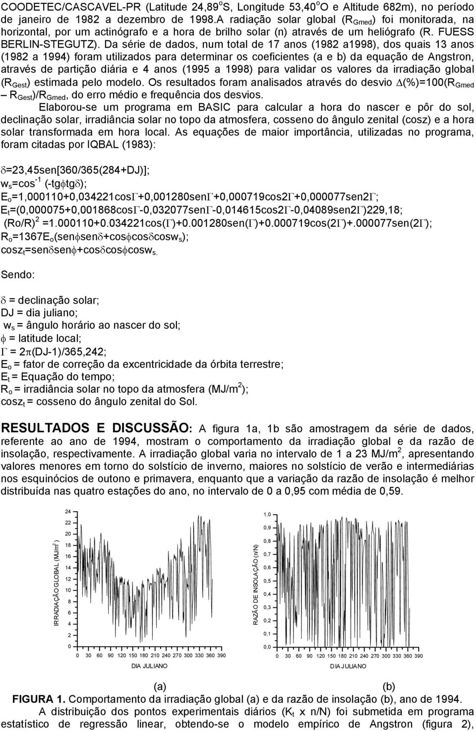 Da série de dados, num total de 17 anos (1982 a1998), dos quais 13 anos (1982 a 1994) foram utilizados para determinar os coeficientes (a e b) da equação de Angstron, através de partição diária e 4