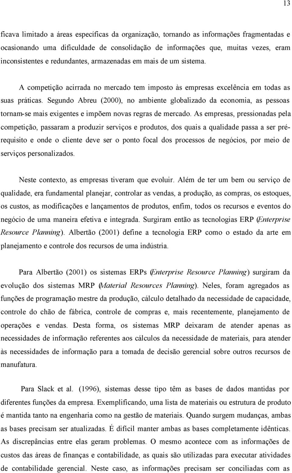 Segundo Abreu (2000), no ambiente globalizado da economia, as pessoas tornam-se mais exigentes e impõem novas regras de mercado.