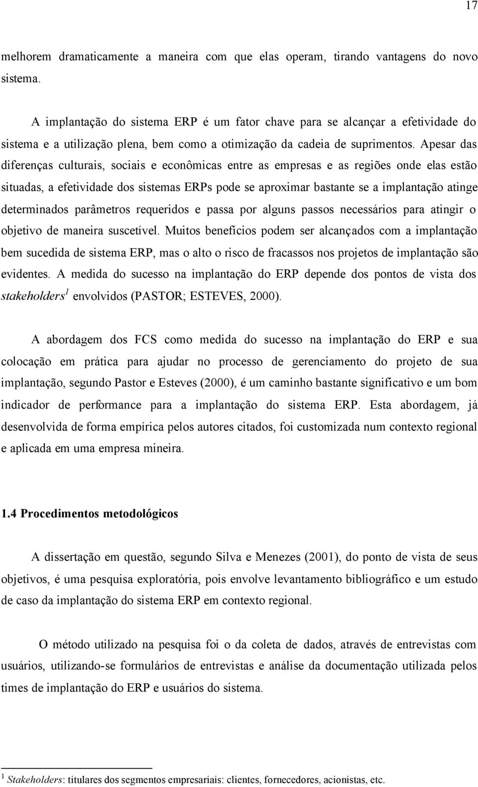 Apesar das diferenças culturais, sociais e econômicas entre as empresas e as regiões onde elas estão situadas, a efetividade dos sistemas ERPs pode se aproximar bastante se a implantação atinge