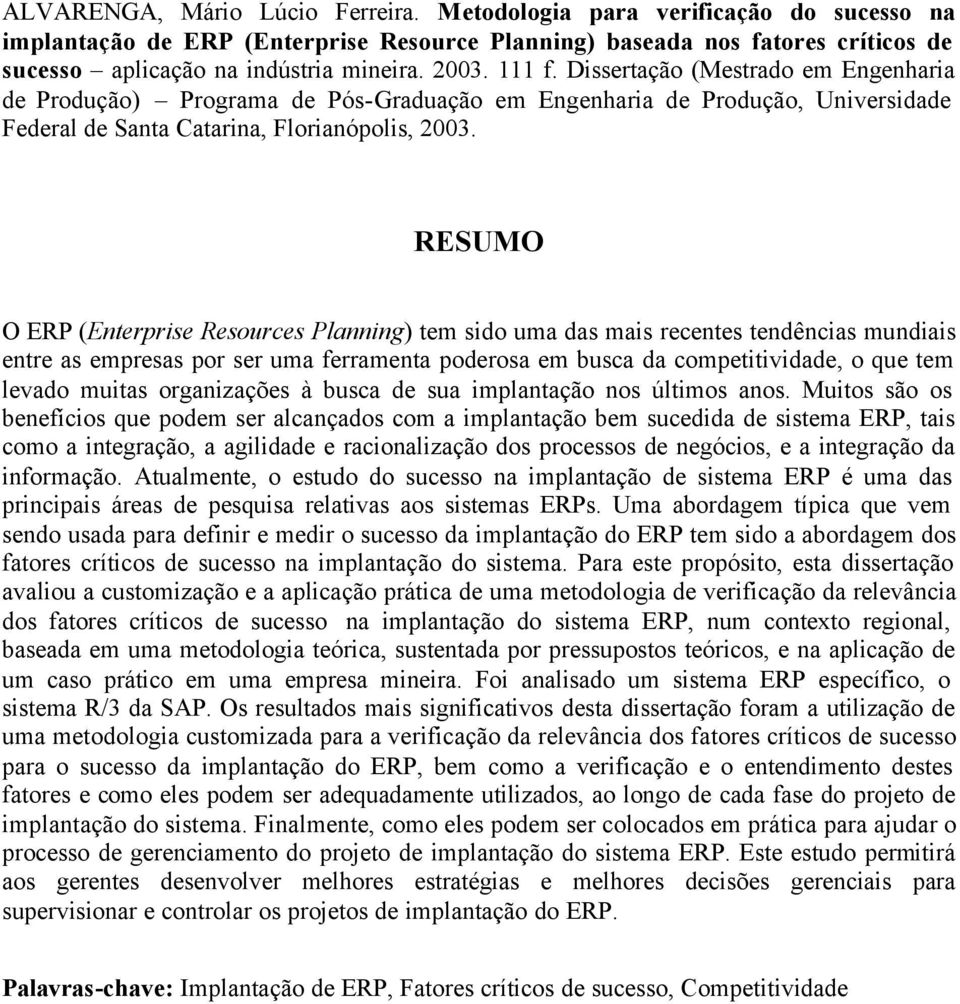 RESUMO O ERP (Enterprise Resources Planning) tem sido uma das mais recentes tendências mundiais entre as empresas por ser uma ferramenta poderosa em busca da competitividade, o que tem levado muitas