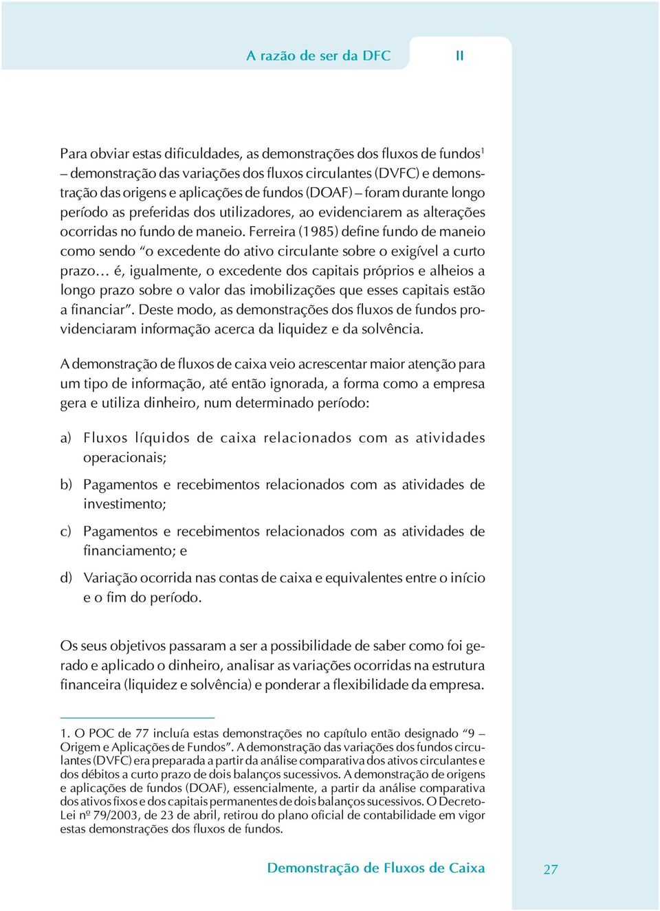 Ferreira (1985) define fundo de maneio como sendo o excedente do ativo circulante sobre o exigível a curto prazo é, igualmente, o excedente dos capitais próprios e alheios a longo prazo sobre o valor