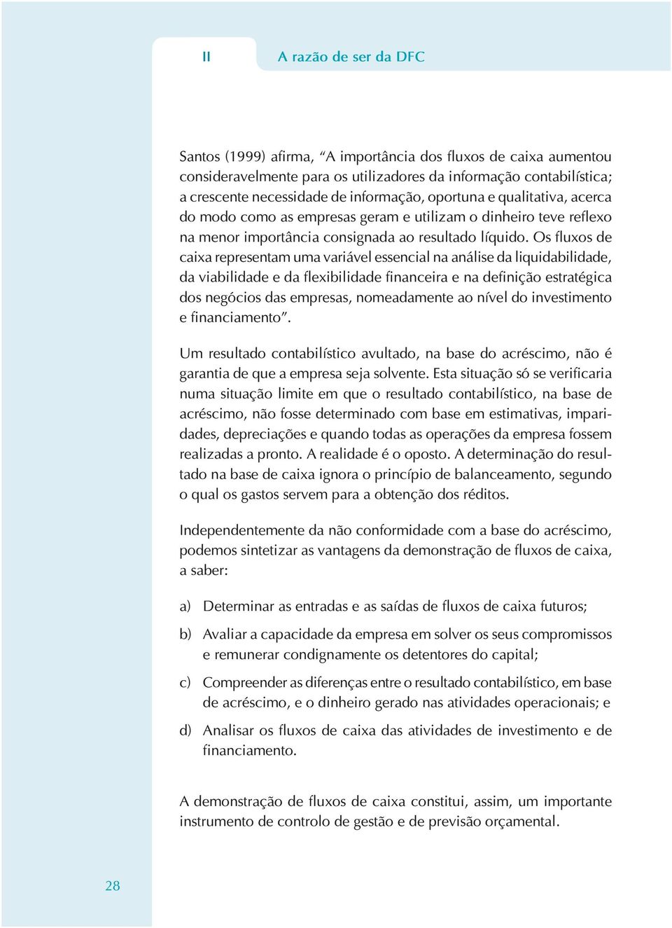 Os fluxos de caixa representam uma variável essencial na análise da liquidabilidade, da viabilidade e da flexibilidade financeira e na definição estratégica dos negócios das empresas, nomeadamente ao