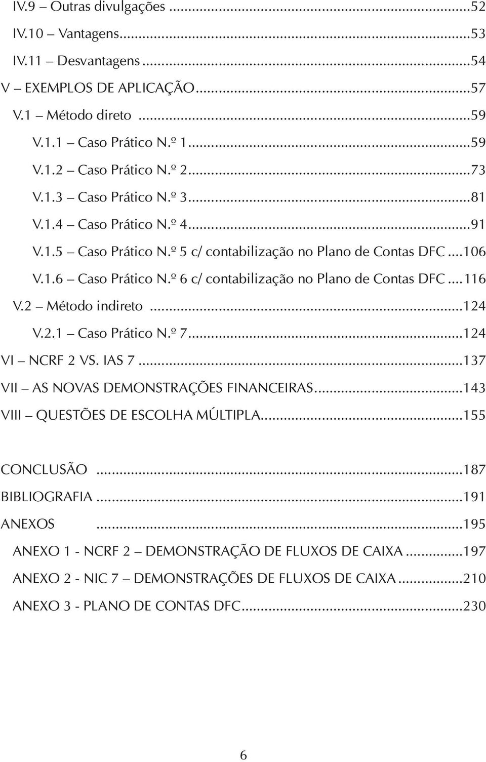 º 6 c/ contabilização no Plano de Contas DFC...116 V.2 Método indireto...124 V.2.1 Caso Prático N.º 7...124 VI NCRF 2 VS. IAS 7...137 VII AS NOVAS DEMONSTRAÇÕES FINANCEIRAS.