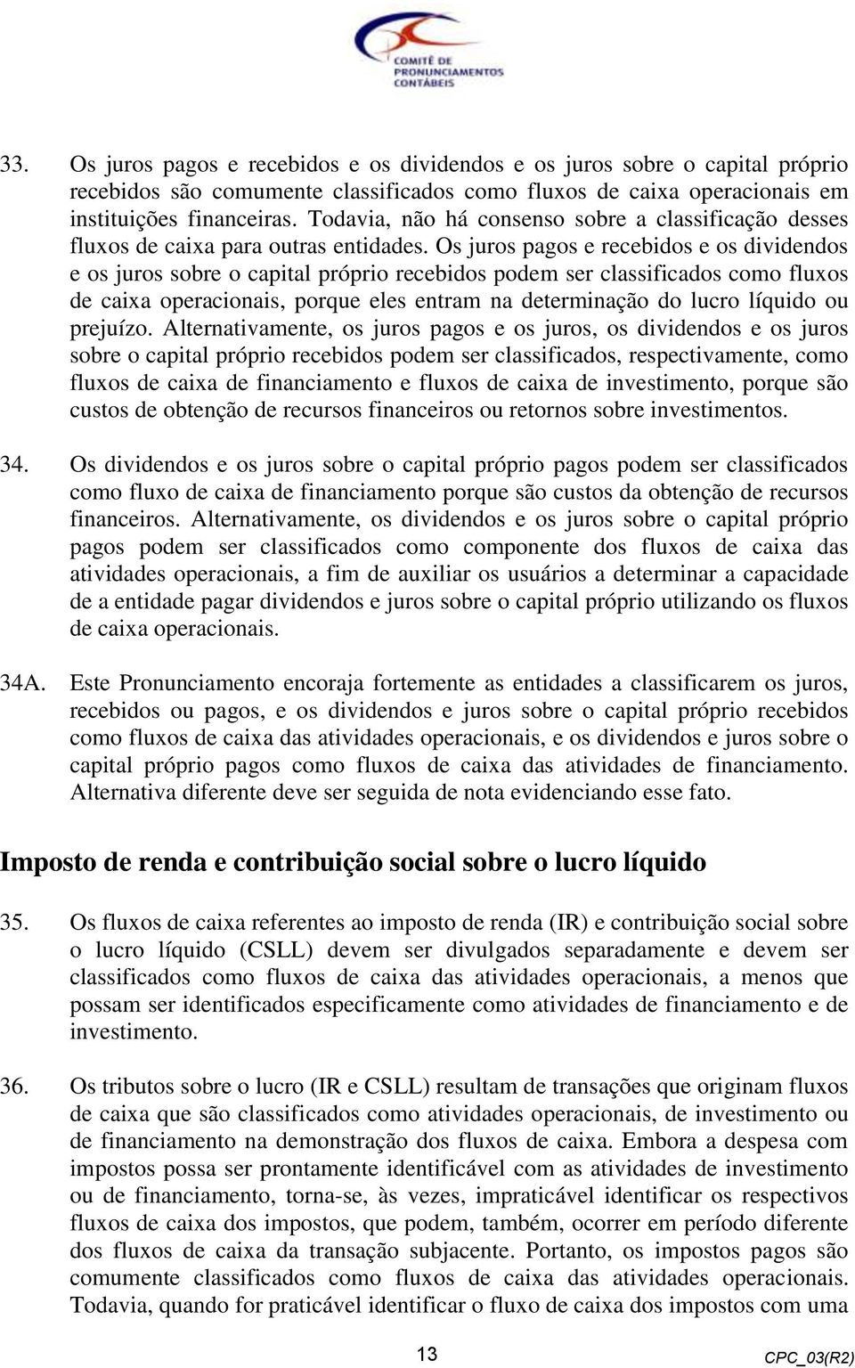 Os juros pagos e recebidos e os dividendos e os juros sobre o capital próprio recebidos podem ser classificados como fluxos de caixa operacionais, porque eles entram na determinação do lucro líquido