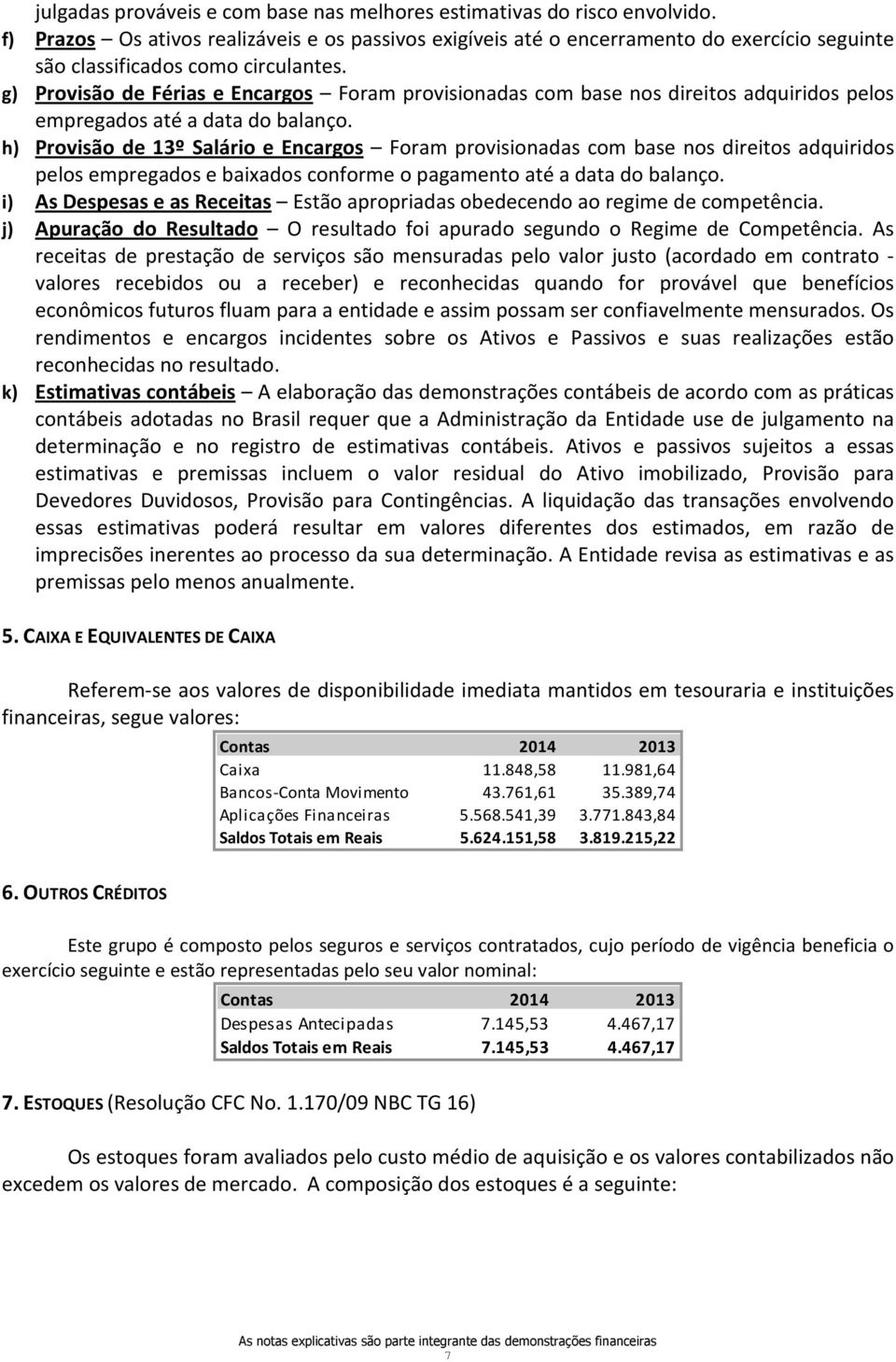 g) Provisão de Férias e Encargos Foram provisionadas com base nos direitos adquiridos pelos empregados até a data do balanço.