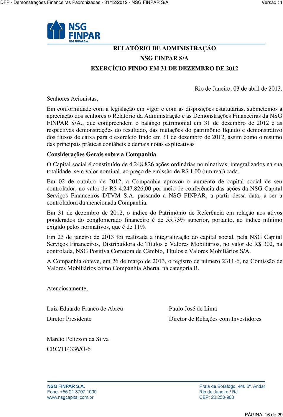 , que compreendem o balanço patrimonial em 31 de dezembro de 2012 e as respectivas demonstrações do resultado, das mutações do patrimônio líquido e demonstrativo dos fluxos de caixa para o exercício