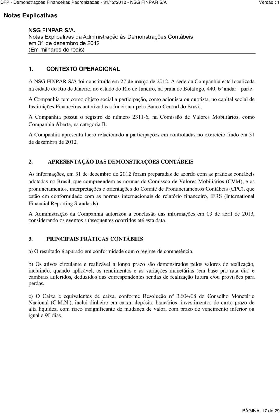 A sede da Companhia está localizada na cidade do Rio de Janeiro, no estado do Rio de Janeiro, na praia de Botafogo, 440, 6º andar - parte.