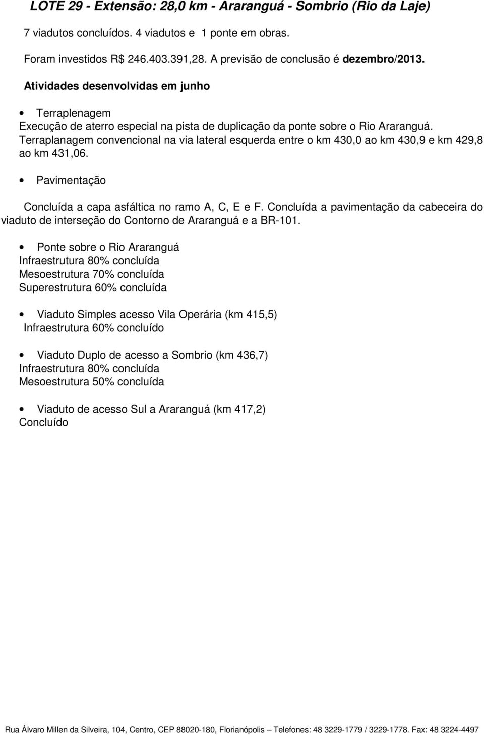 Terraplanagem convencional na via lateral esquerda entre o km 430,0 ao km 430,9 e km 429,8 ao km 431,06. Pavimentação Concluída a capa asfáltica no ramo A, C, E e F.