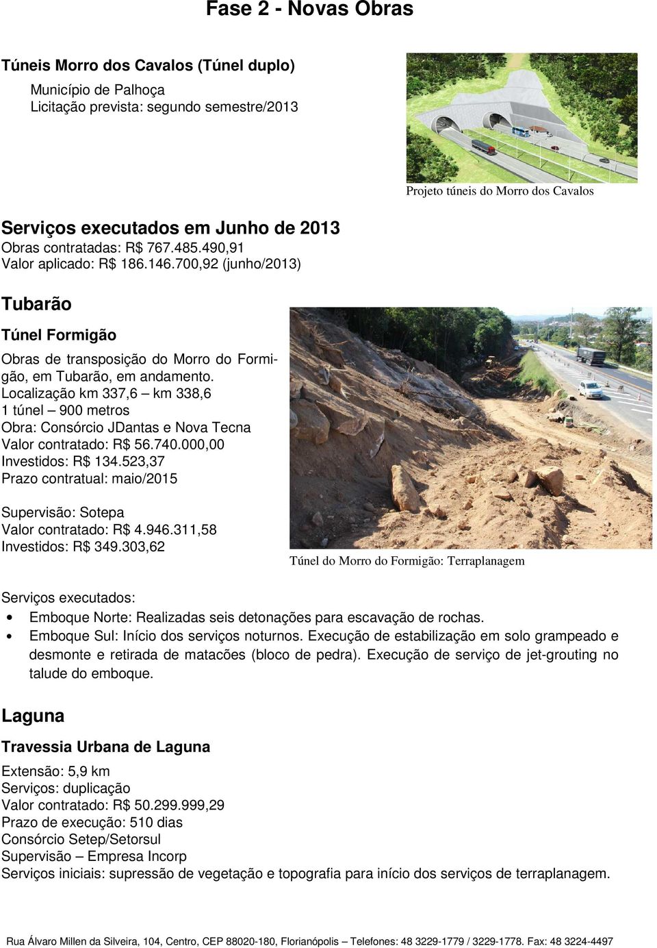 Localização km 337,6 km 338,6 1 túnel 900 metros Obra: Consórcio JDantas e Nova Tecna Valor contratado: R$ 56.740.000,00 Investidos: R$ 134.