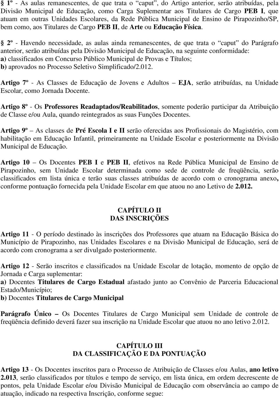 2º - Havendo necessidade, as aulas ainda remanescentes, de que trata o caput do Parágrafo anterior, serão atribuídas pela Divisão Municipal de Educação, na seguinte conformidade: a) classificados em