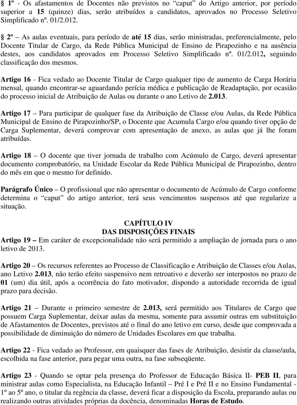 2º As aulas eventuais, para período de até 15 dias, serão ministradas, preferencialmente, pelo Docente Titular de Cargo, da Rede Pública Municipal de Ensino de Pirapozinho e na ausência destes, aos