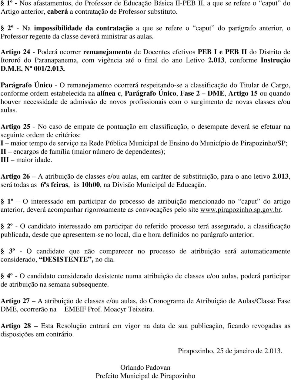 Artigo 24 - Poderá ocorrer remanejamento de Docentes efetivos PEB I e PEB II do Distrito de Itororó do Paranapanema, com vigência até o final do ano Letivo 2.013, conforme Instrução D.M.E. Nº 001/2.