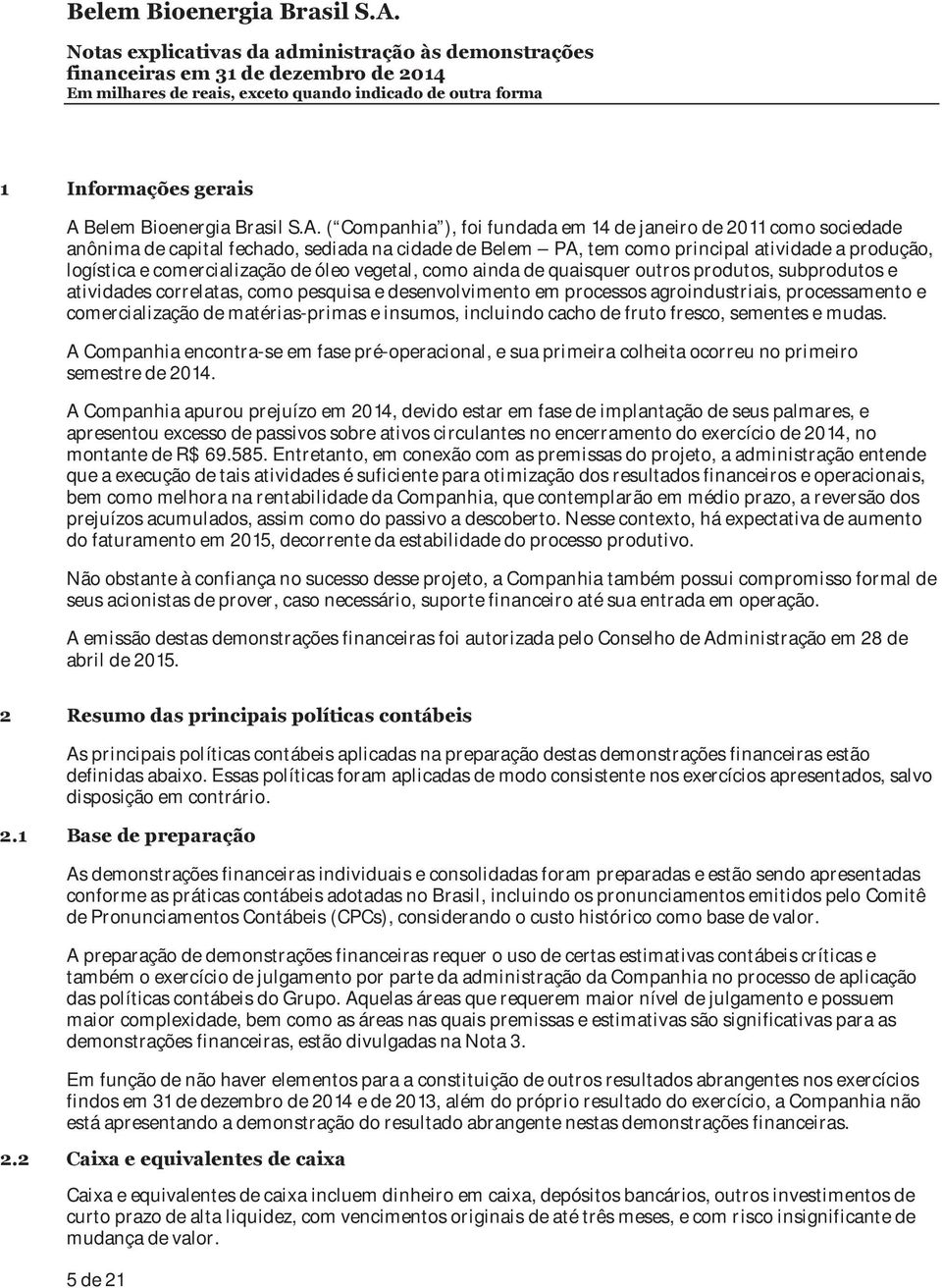 ( Companhia ), foi fundada em 14 de janeiro de 2011 como sociedade anônima de capital fechado, sediada na cidade de Belem PA, tem como principal atividade a produção, logística e comercialização de